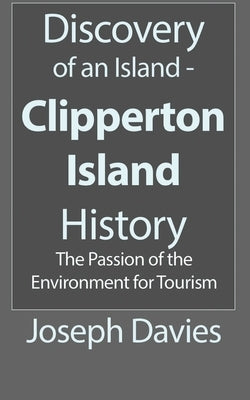 Discovery of an Island - Clipperton Island History: The Passion of the Environment for Tourism by Davies, Joseph