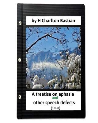 A Treatise on Aphasia and Other Speech Defects (1898) by H Charlton Bastian by Bastian, H. Charlton