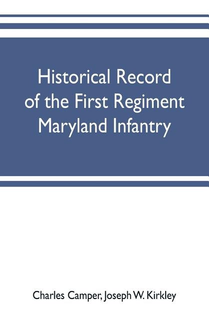 Historical record of the First regiment Maryland infantry, with an appendix containing a register of the officers and enlisted men, biographies of dec by Camper, Charles