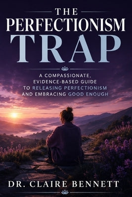 The Perfectionism Trap: Breaking Free from All-or-Nothing Thinking, Silencing Your Inner Critic, and Building a Life You Actually Enjoy by Dr Claire Bennett