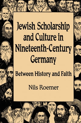 Jewish Scholarship and Culture in Nineteenth-Century Germany: Between History and Faith by Roemer, Nils
