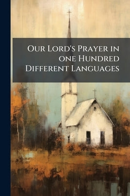 Our Lord's Prayer in one Hundred Different Languages: Published for the Benefit of the Poor Cretan Refugees, now in Greece by Anonymous