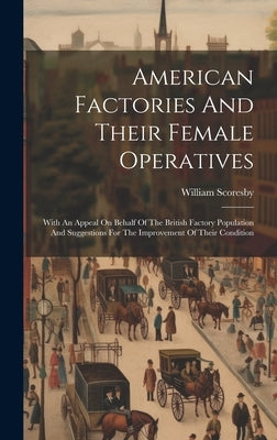 American Factories And Their Female Operatives: With An Appeal On Behalf Of The British Factory Population And Suggestions For The Improvement Of Thei by Scoresby, William