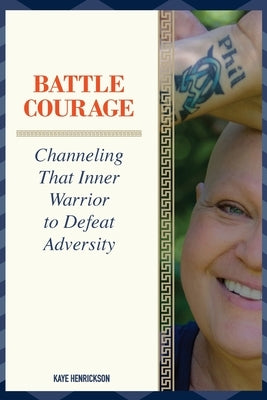 Battle Courage: Channeling That Inner Warrior to Defeat Adversity by Henrickson, Kaye