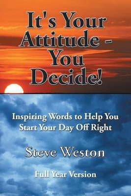 It's Your Attitude - You Decide!: Inspiring Words to Help You Start Your Day Off Right by Weston, Steve