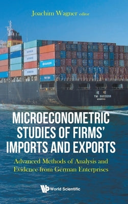 Microeconometric Studies of Firms' Imports and Exports: Advanced Methods of Analysis and Evidence from German Enterprises by Wagner, Joachim