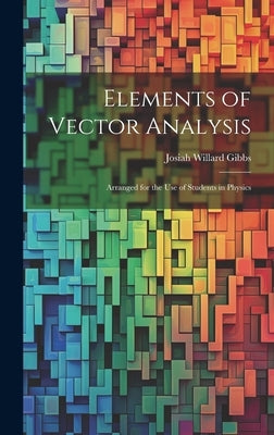 Elements of Vector Analysis: Arranged for the Use of Students in Physics by Gibbs, Josiah Willard