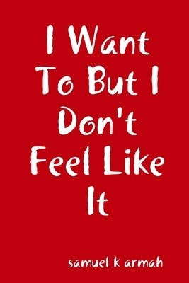 I Want To But I Don't Feel Like It by Armah, Samuel