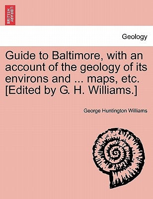 Guide to Baltimore, with an Account of the Geology of Its Environs and ... Maps, Etc. [Edited by G. H. Williams.] by Williams, George Huntington