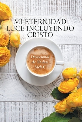 Mi Eternidad Luce Incluyendo Cristo: Devocional de 30 dias Meli.C by Cantu, Amelia Meli