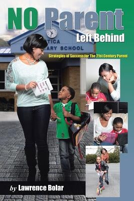 No Parent Left Behind: Strategies of Success for the 21st Century Parent by Bolar, Lawrence