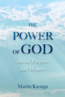 The Power of God: Access, Purpose, and Mystery by Kaonga, Martin