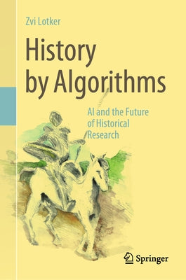 History by Algorithms: AI and the Future of Historical Research by Lotker, Zvi