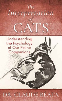 The Interpretation of Cats: Understanding the Psychology of Our Feline Companions by Beata, Claude
