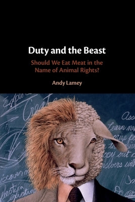 Duty and the Beast: Should We Eat Meat in the Name of Animal Rights? by Lamey, Andy