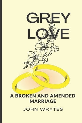 Grey Love: A Novel: Broken and Amended Marriage by Wrytes, John