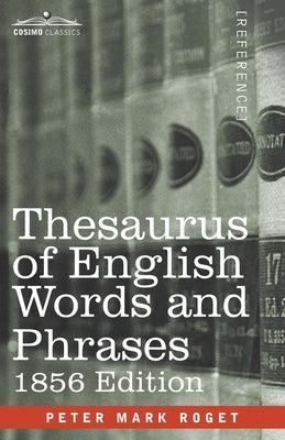 Thesaurus of English Words and Phrases: Classified and Arranged so as to Facilitate the Expression of Ideas and Assist in Literary Composition by Roget, Peter Mark