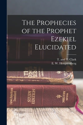 The Prophecies of the Prophet Ezekiel Elucidated by Hengstenberg, E. W.