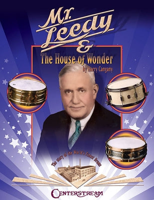 Mr. Leedy and the House of Wonder: The Story of the World's Finest Drums by Cangany, Harry