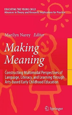 Making Meaning: Constructing Multimodal Perspectives of Language, Literacy, and Learning Through Arts-Based Early Childhood Education by Narey, Marilyn