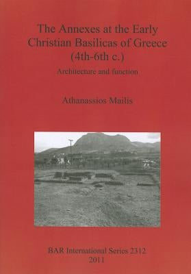 The Annexes at the Early Christian Basilicas of Greece (4th-6th c.): Architecture and function by Mailis, Athanassios