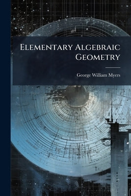 Elementary Algebraic Geometry: For Supplementary Use With Either First Or Second-year Standard Courses, Or In Junior High Schools by Myers, George William