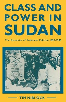 Class and Power in Sudan: The Dynamics of Sudanese Politics, 1898-1985 by Niblock, Timothy