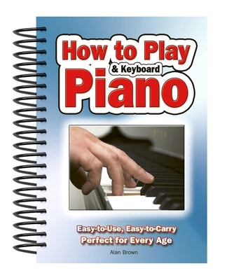 How to Play Piano & Keyboard: Easy-To-Use, Easy-To-Carry; Perfect for Every Age by Brown, Alan