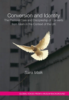Conversion and Identity: The Pastoral Care and Discipleship of Converts from Islam in the Context of the UK by Malik, Saira