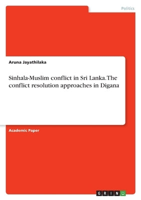 Sinhala-Muslim conflict in Sri Lanka. The conflict resolution approaches in Digana by Jayathilaka, Aruna