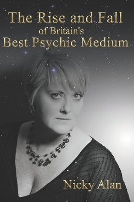 The Rise and Fall of Britain's Best Psychic Medium by Alan, Nicky
