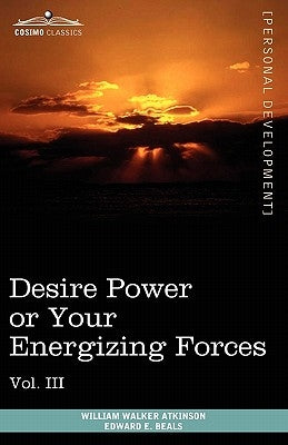 Personal Power Books (in 12 Volumes), Vol. III: Desire Power or Your Energizing Forces by Atkinson, William Walker