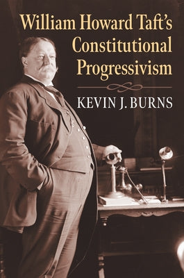 William Howard Taft's Constitutional Progressivism by Burns, Kevin J.