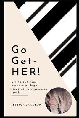 Go-Get-HER!: Living out your purpose at high strategic performance levels by Jackson, Jessica
