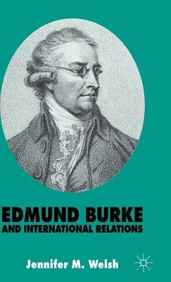 Edmund Burke and International Relations: The Commonwealth of Europe and the Crusade Against the French Revolution by Welsh, J.