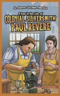 A Day in the Life of Colonial Silversmith Paul Revere by Smith, Alan