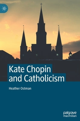 Kate Chopin and Catholicism by Ostman, Heather
