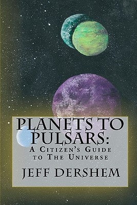 Planets to Pulsars: A Citizen's Guide to The Universe by Dershem, Jeff