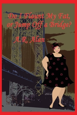 Do I Flaunt My Fat, or Jump Off a Bridge? by Alan, A. R.