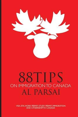 88 Tips on Immigration to Canada: Visa, eTA, Work Permit, Study Permit, Immigration, and Citizenship to Canada by Parsai, Al