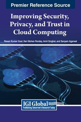 Improving Security, Privacy, and Trust in Cloud Computing by Goel, Pawan Kumar