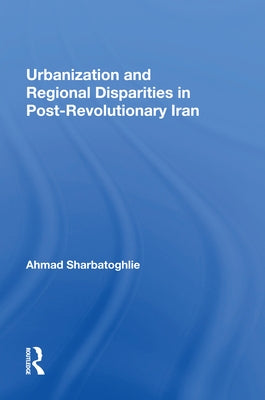 Urbanization and Regional Disparities in Post-Revolutionary Iran by Sharbatoghlie, Ahmad