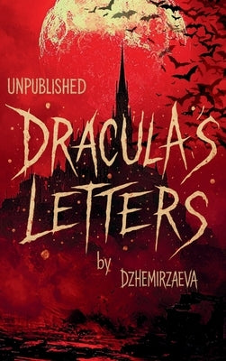 Dracula's Letters Unpublished: Confessions of the World's Most Famous Vampire (A Novel) by Dzhemirzaeva