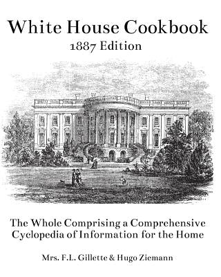 The White House Cookbook: The Whole Comprising a Comprehensive Cyclopedia of Information for the Home by Ziemann, Hugo