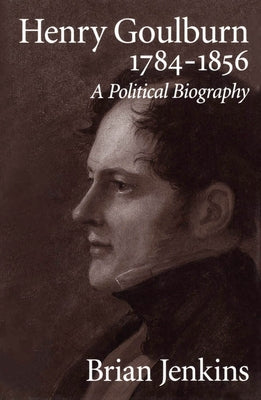 Henry Goulburn, 1784-1856: A Political Biography by Jenkins, Brian