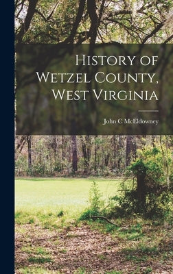 History of Wetzel County, West Virginia by McEldowney, John C.