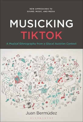 Musicking TikTok: A Musical Ethnography from a Glocal Austrian Context by Bermúdez, Juan