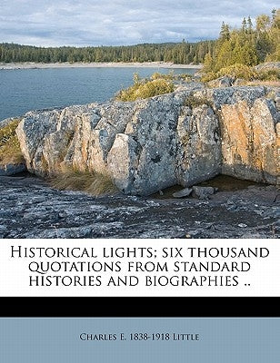 Historical lights; six thousand quotations from standard histories and biographies .. by Little, Charles E. 1838-1918