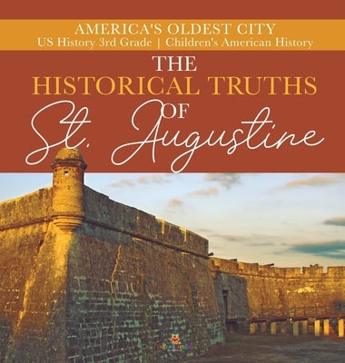 The Historical Truths of St. Augustine America's Oldest City US History 3rd Grade Children's American History by Baby Professor