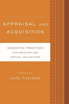 Appraisal and Acquisition: Innovative Practices for Archives and Special Collections by Theimer, Kate